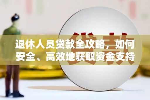 柳城退休人员贷款全攻略，如何安全、高效地获取资金支持