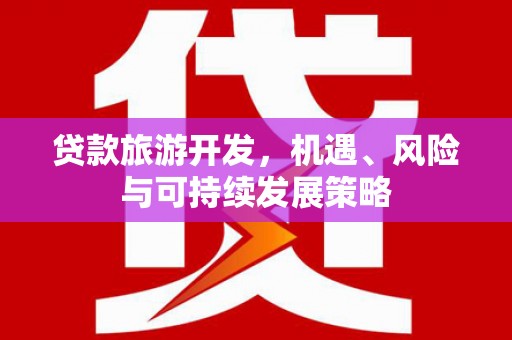 柳城贷款旅游开发，机遇、风险与可持续发展策略