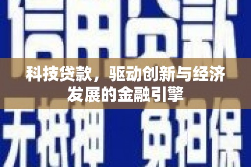 柳城科技贷款，驱动创新与经济发展的金融引擎