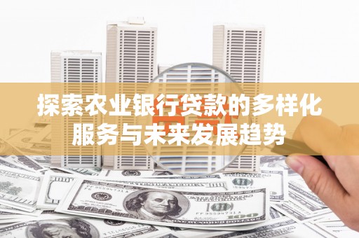 柳城探索农业银行贷款的多样化服务与未来发展趋势
