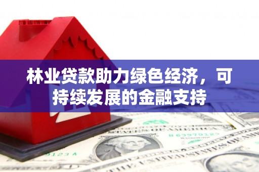 柳城林业贷款助力绿色经济，可持续发展的金融支持