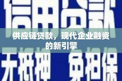 柳城供应链贷款，现代企业融资的新引擎