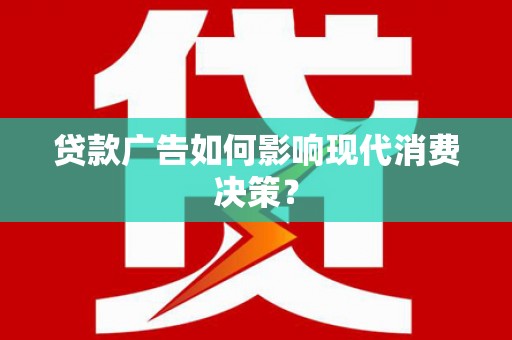 柳城贷款广告如何影响现代消费决策？