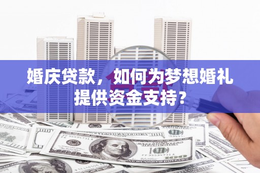 柳城婚庆贷款，如何为梦想婚礼提供资金支持？