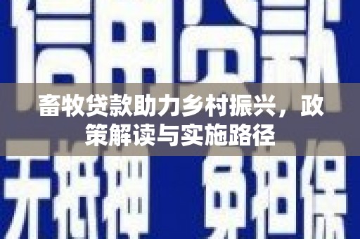 柳城畜牧贷款助力乡村振兴，政策解读与实施路径