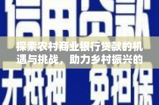 柳城探索农村商业银行贷款的机遇与挑战，助力乡村振兴的金融引擎