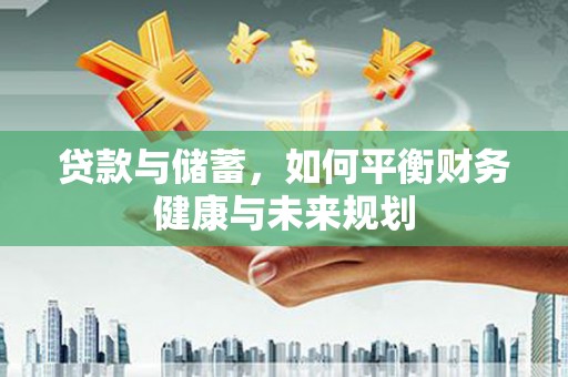 柳城贷款与储蓄，如何平衡财务健康与未来规划