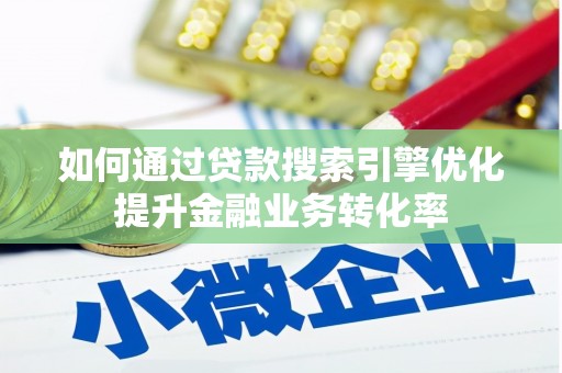 柳城如何通过贷款搜索引擎优化提升金融业务转化率