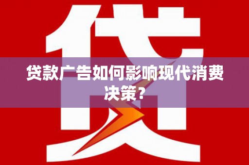 柳城贷款广告如何影响现代消费决策？