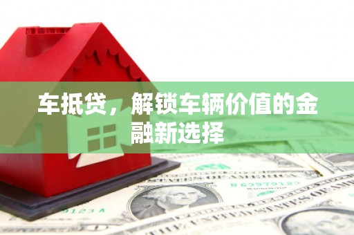 柳城车抵贷，解锁车辆价值的金融新选择