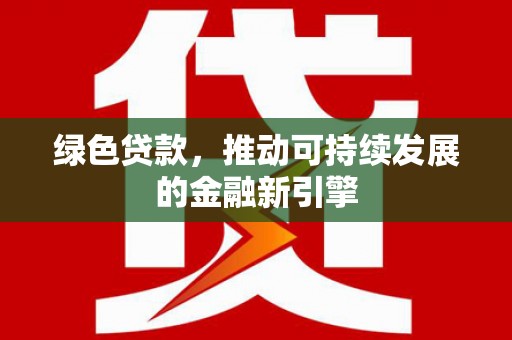 柳城绿色贷款，推动可持续发展的金融新引擎