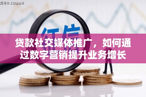 柳城贷款社交媒体推广，如何通过数字营销提升业务增长
