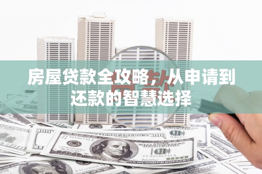 柳城房屋贷款全攻略，从申请到还款的智慧选择