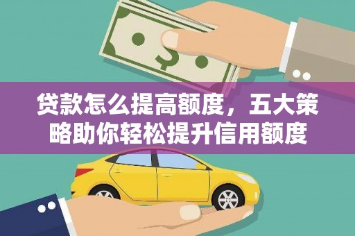 柳城贷款怎么提高额度，五大策略助你轻松提升信用额度