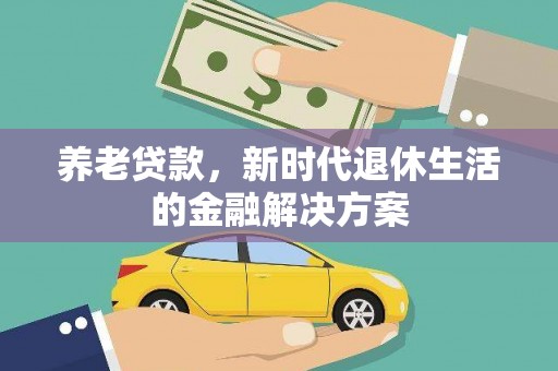 柳城养老贷款，新时代退休生活的金融解决方案
