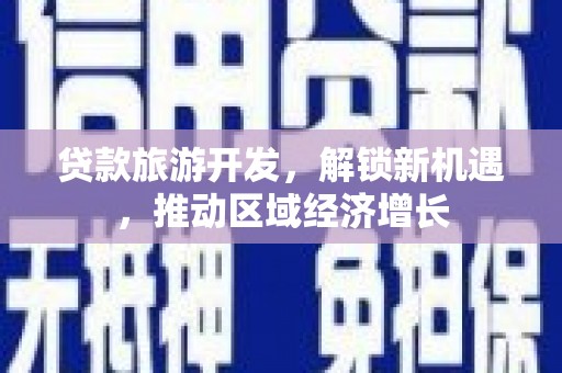 柳城贷款旅游开发，解锁新机遇，推动区域经济增长