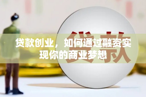 柳城贷款创业，如何通过融资实现你的商业梦想