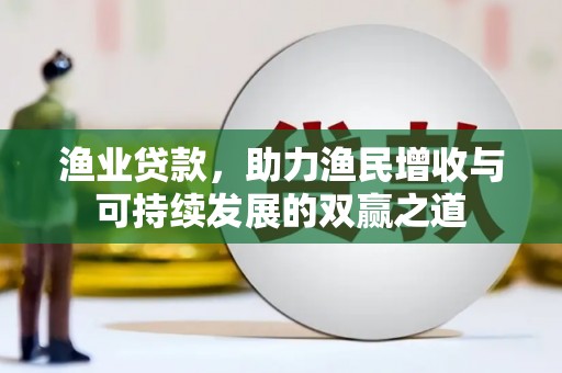 柳城渔业贷款，助力渔民增收与可持续发展的双赢之道