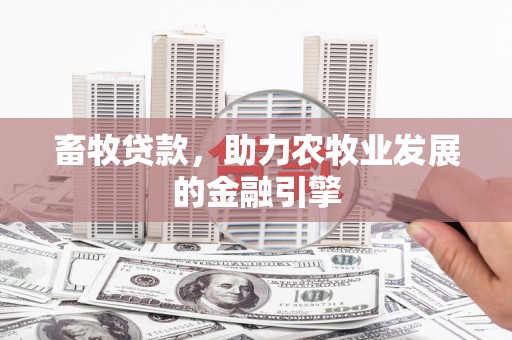 柳城畜牧贷款，助力农牧业发展的金融引擎