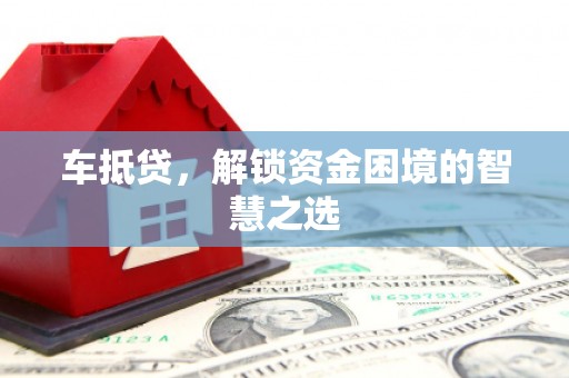 柳城车抵贷，解锁资金困境的智慧之选