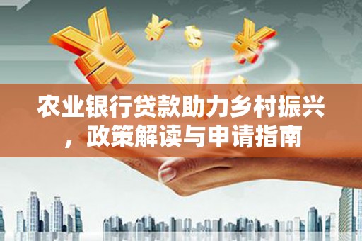 柳城农业银行贷款助力乡村振兴，政策解读与申请指南