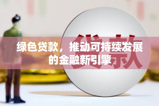 柳城绿色贷款，推动可持续发展的金融新引擎