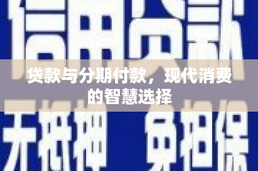 柳城贷款与分期付款，现代消费的智慧选择
