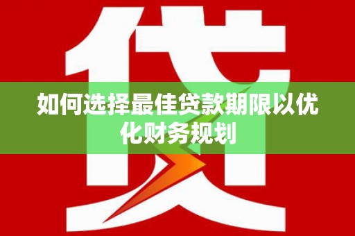柳城如何选择最佳贷款期限以优化财务规划