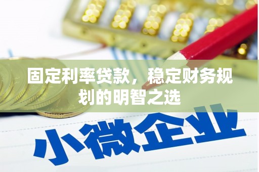 柳城固定利率贷款，稳定财务规划的明智之选