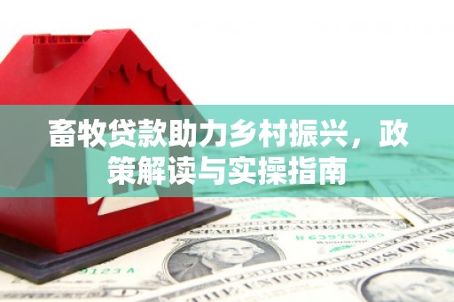 柳城畜牧贷款助力乡村振兴，政策解读与实操指南