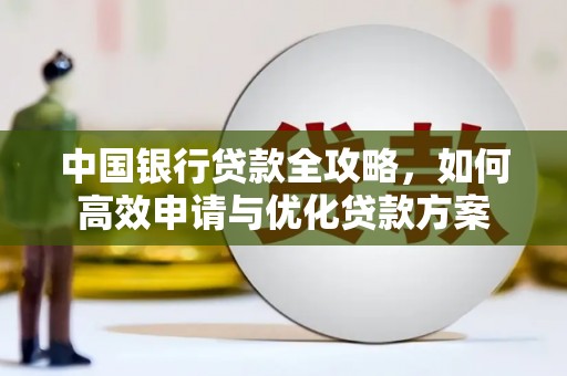 柳城中国银行贷款全攻略，如何高效申请与优化贷款方案