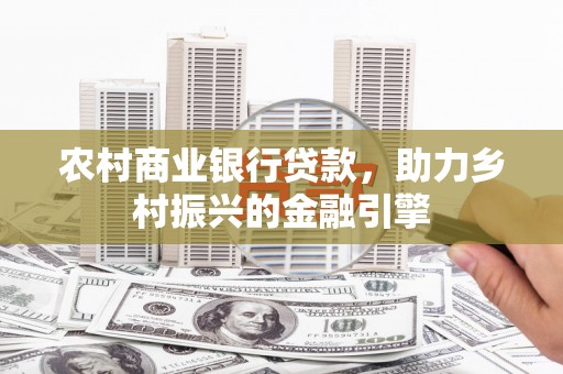 柳城农村商业银行贷款，助力乡村振兴的金融引擎