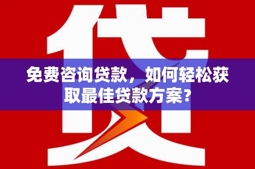 柳城免费咨询贷款，如何轻松获取最佳贷款方案？